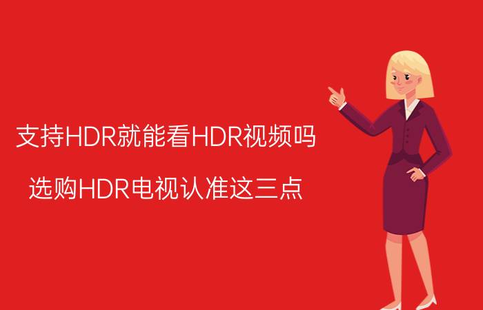 支持HDR就能看HDR视频吗 选购HDR电视认准这三点